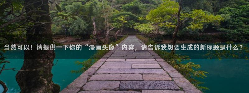 脱缰包子漫画：当然可以！请提供一下你的“漫画头像”内容，请告诉我想要生成的新标题是什么？